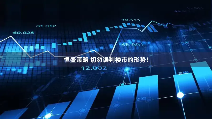 恒盛策略 切勿误判楼市的形势！