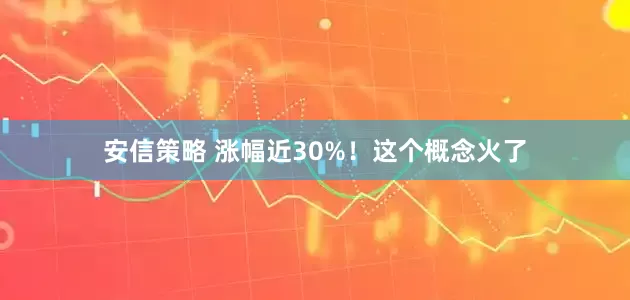 安信策略 涨幅近30%！这个概念火了
