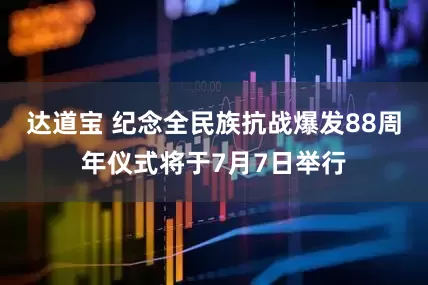 达道宝 纪念全民族抗战爆发88周年仪式将于7月7日举行