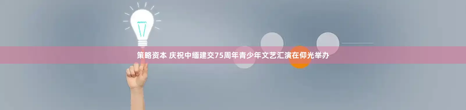 策略资本 庆祝中缅建交75周年青少年文艺汇演在仰光举办