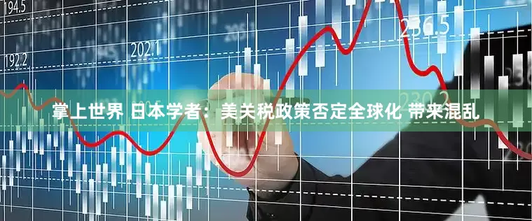 掌上世界 日本学者：美关税政策否定全球化 带来混乱