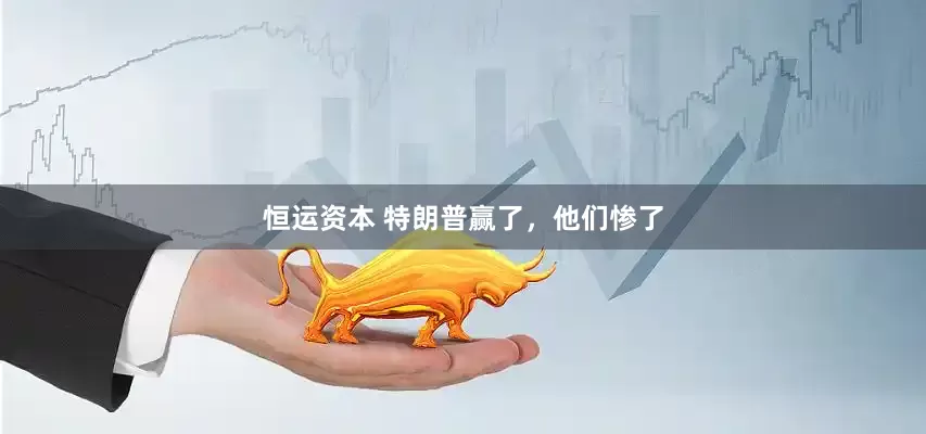 恒运资本 特朗普赢了，他们惨了