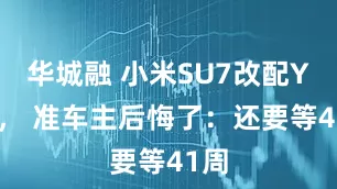 华城融 小米SU7改配YU7， 准车主后悔了：还要等41周