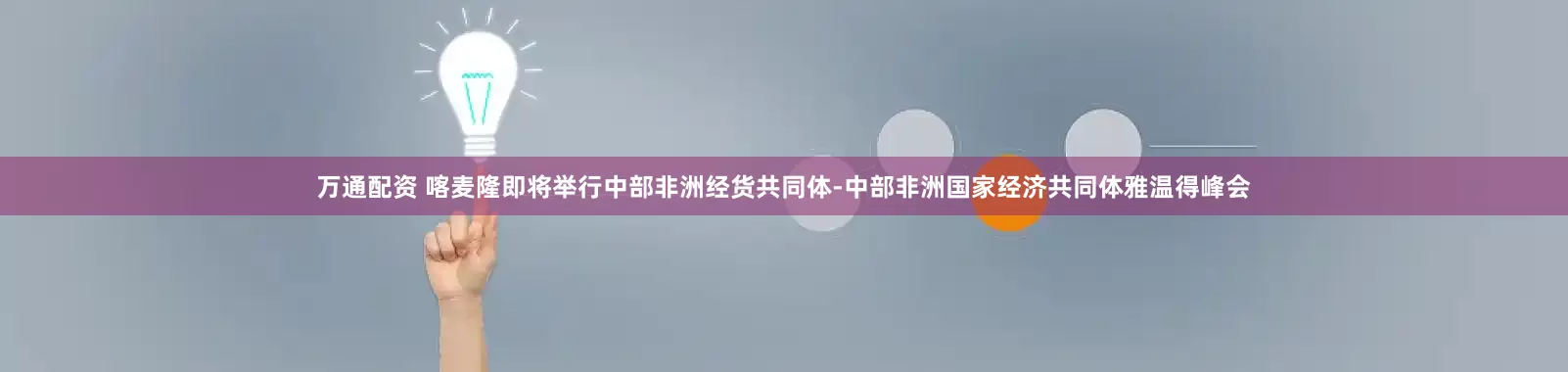 万通配资 喀麦隆即将举行中部非洲经货共同体-中部非洲国家经济共同体雅温得峰会