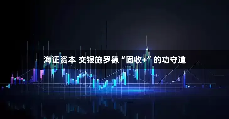 海证资本 交银施罗德“固收+”的功守道