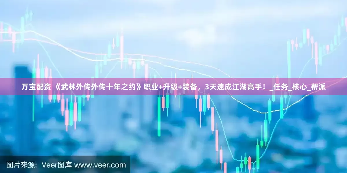 万宝配资 《武林外传外传十年之约》职业+升级+装备，3天速成江湖高手！_任务_核心_帮派