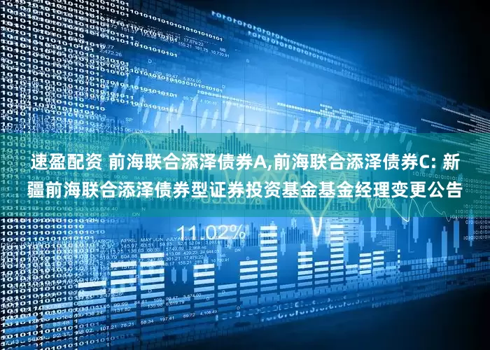 速盈配资 前海联合添泽债券A,前海联合添泽债券C: 新疆前海联合添泽债券型证券投资基金基金经理变更公告