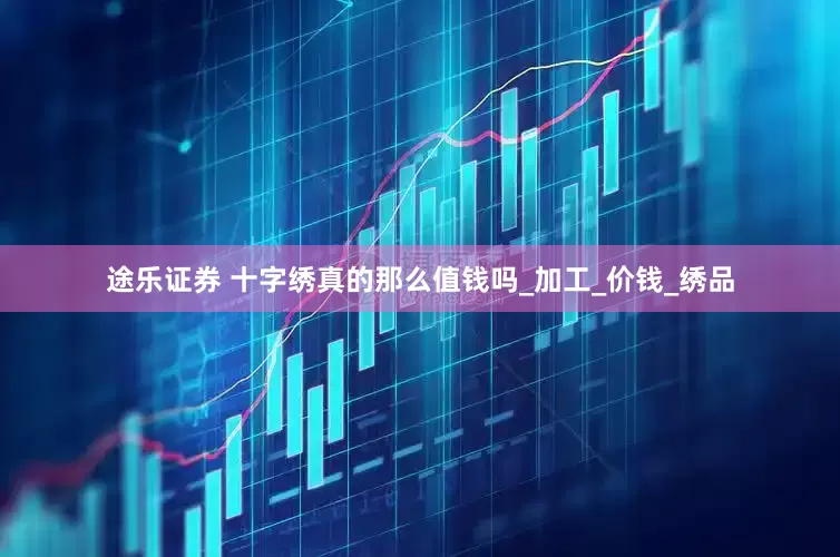 途乐证券 十字绣真的那么值钱吗_加工_价钱_绣品