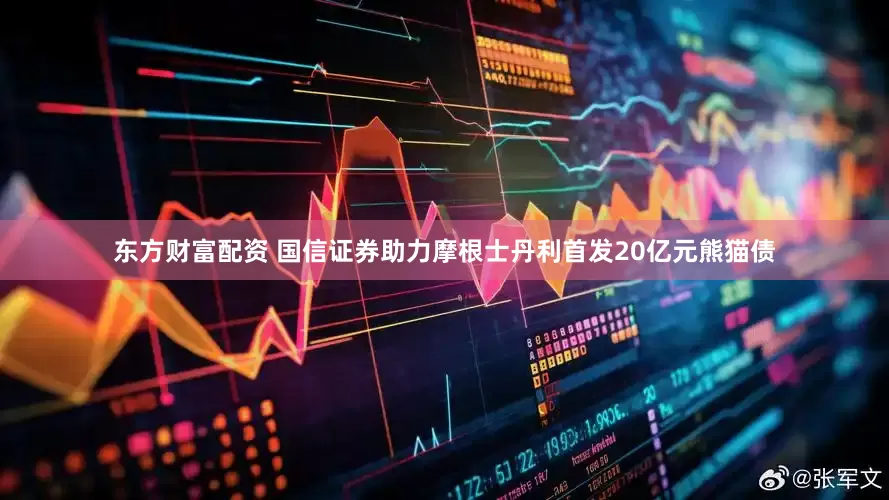 东方财富配资 国信证券助力摩根士丹利首发20亿元熊猫债