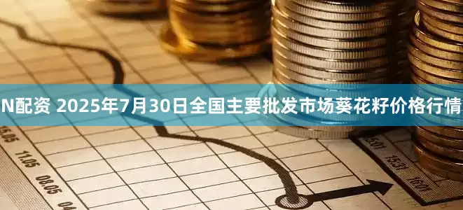 N配资 2025年7月30日全国主要批发市场葵花籽价格行情