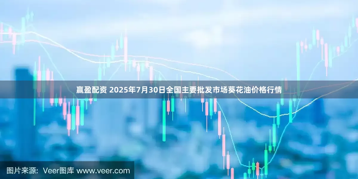 赢盈配资 2025年7月30日全国主要批发市场葵花油价格行情