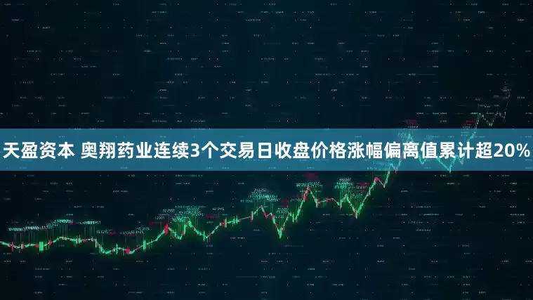 天盈资本 奥翔药业连续3个交易日收盘价格涨幅偏离值累计超20%