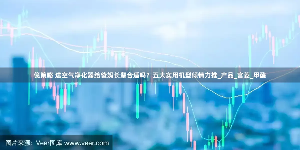 億策略 送空气净化器给爸妈长辈合适吗？五大实用机型倾情力推_产品_宫菱_甲醛