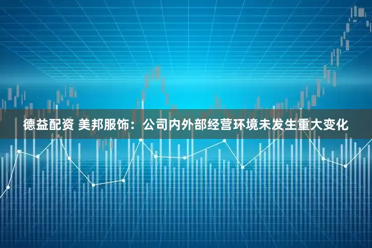 德益配资 美邦服饰：公司内外部经营环境未发生重大变化