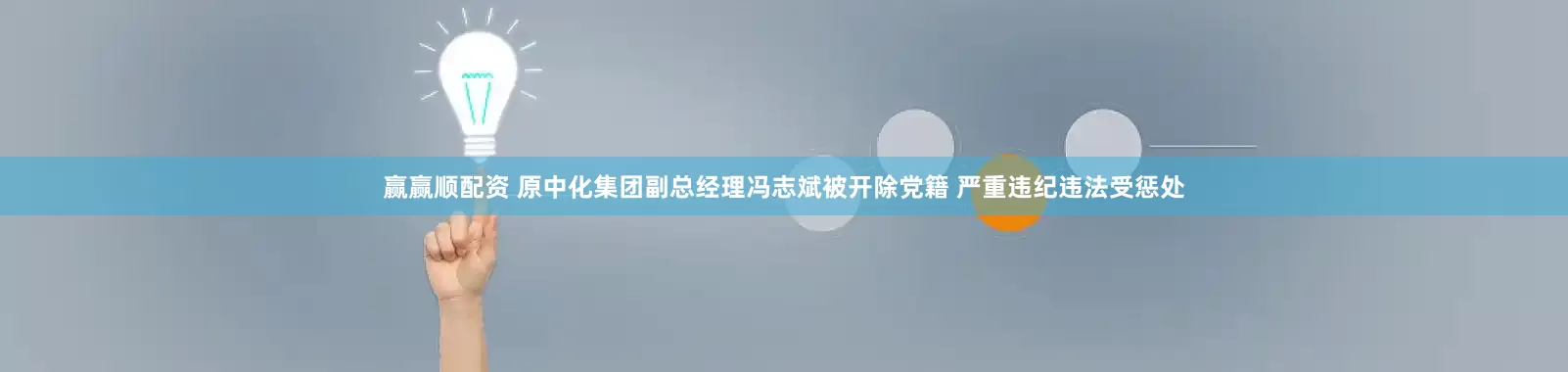 赢赢顺配资 原中化集团副总经理冯志斌被开除党籍 严重违纪违法受惩处