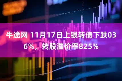 牛途网 11月17日上银转债下跌036%，转股溢价率825%