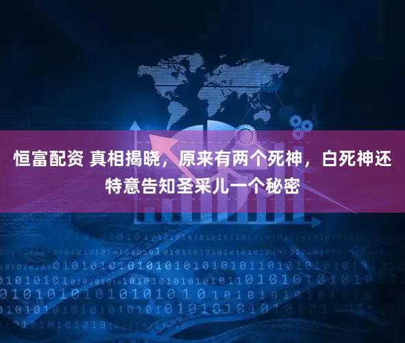 恒富配资 真相揭晓，原来有两个死神，白死神还特意告知圣采儿一个秘密